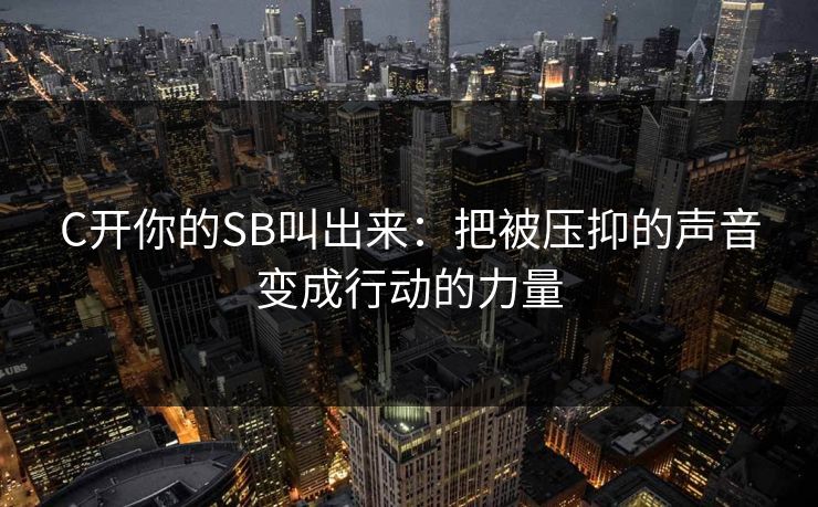 C开你的SB叫出来:把被压抑的声音变成行动的力量 C开你的SB叫出来:把被压抑的声音变成行动的力量