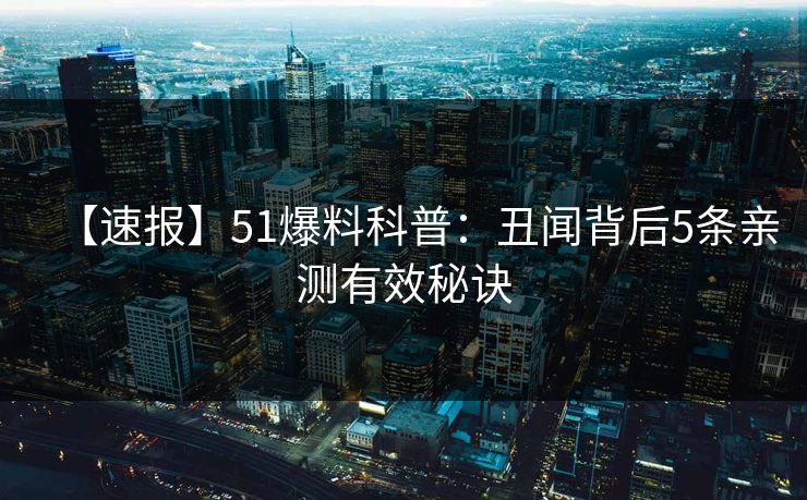 【速报】51爆料科普:丑闻背后5条亲测有效秘诀 【速报】51爆料科普:丑闻背后5条亲测有效秘诀